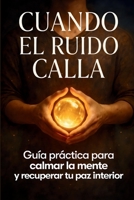 CUANDO EL RUIDO CALLA: Silencia el ruido, vuelve a ti y recupera la calma que el mundo te hizo olvidar (Spanish Edition) B0G4K2B7RM Book Cover