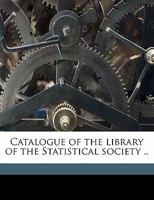 Catalogue of the library of the Statistical society .. 1360000690 Book Cover