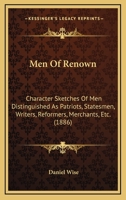 Men of Renown: Character Sketches of Men Distinguished as Patriots, Statesmen, Writers, Reformers, Merchants, Etc 1015030483 Book Cover