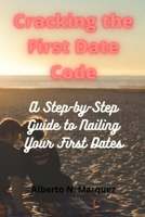 Cracking the First Date Code: A Step-by-Step Guide to Nailing Your First Dates B0C47TYKR7 Book Cover