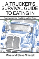 A Trucker's Survival Guide to Eating In: Commonsense Cooking on the Road 1458207900 Book Cover