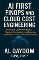 AI First FinOps and Cloud Cost Engineering: Learn Cloud Cost Optimization, Tagging, Architecture, and Reporting with Hands-On Labs for Faster Skill Building. (The AI Advantage Series) B0G2GWHX1C Book Cover