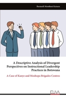A Descriptive Analysis of Divergent Perspectives on Instructional Leadership Practices in Botswana: A Case of Kanye and Moshupa Brigades Centres 9999321690 Book Cover