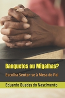 Banquetes ou Migalhas?: Escolha Sentar-se à Mesa do Pai (Portuguese Edition) B0GF9TQX9G Book Cover
