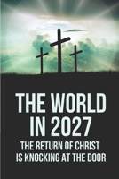 The World In 2027: The Return Of Christ Is Knocking At The Door: Religious Philosophy B097X5VPJ8 Book Cover