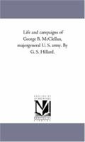 Life and Campaigns of George B. McClellan, Major-General U. S. Army 1425543456 Book Cover