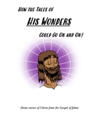 How the Tales of His Wonders Could Go On and On!: Some Stories of Christ from the Gospel of John B08FP45CFB Book Cover
