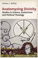 Anatomyzing Divinity: Studies in Science, Esotericism and Political Theology 1936296276 Book Cover