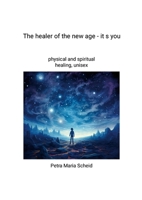 The healer of the new age - it s you: physical and spiritual healthcare, unisex 1291678123 Book Cover