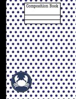 Crab Nautical Navy Polka Dot Composition Notebook - Wide Ruled: 7.44 x 9.69 - 101 Sheets / 202 Pages 1985667320 Book Cover