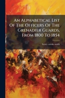 An Alphabetical List of the officers of the Grenadier Guards, from 1800 to 1854. 1241455163 Book Cover