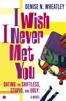 I Wish I Never Met You: Dating the Shiftless, Stupid, and Ugly A Novel 0743250567 Book Cover