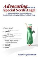 Advocating for your Special Needs Angel: A Mother and Special Education Advocate's Practical Guide to Helping Children Find Their Wings 1530497973 Book Cover