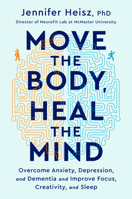 Move The Body, Heal The Mind: Overcome Anxiety, Depression, and Dementia and Improve Focus, Creativity, and Sleep 0358573408 Book Cover