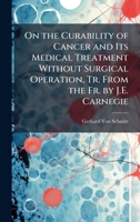 On the Curability of Cancer and Its Medical Treatment Without Surgical Operation, Tr. From the Fr. by J.E. Carnegie 1023859718 Book Cover