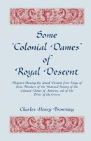 Some Colonial Dames of Royal Descent. Pedigrees Showing the Lineal Descent from Kings of Some Members of the National Society of the Colonial Dames of America, and of the Order of the Crown 0788419978 Book Cover