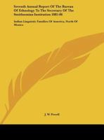 Seventh Annual Report Of The Bureau Of Ethnology To The Secretary Of The Smithsonian Institution 1885-86: Indian Linguistic Families Of America, North Of Mexico 1432635751 Book Cover