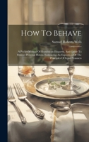 How To Behave: A Pocket Manual Of Republican Etiquette, And Guide To Correct Personal Habits, Embracing An Exposition Of The Principles Of Good Manners 1021050954 Book Cover