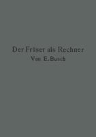 Der Fraser ALS Rechner: Berechnungen an Den Universal-Frasmaschinen Und -Teilkopfen in Einfachster Und Anschaulichster Darstellung Darum Zum Selbstunterricht Wirklich Geeignet 3642896014 Book Cover