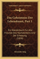 Das Geheimniss Der Lebenskunst, Part 1: Ein Wanderbuch Fur Alle Freunde Des Nachdenkens Und Der Erhebung (1858) 1167660285 Book Cover