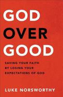 God Over Good: Saving Your Faith by Losing Your Expectations of God 0801093325 Book Cover