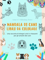 Mandala di Cani Libro da colorare Mandala di cani rilassanti e antistress per incoraggiare la creatività: Una raccolta di disegni unici e rilassanti per gli amanti dei cani (Italian Edition) B0CWPVFNPB Book Cover