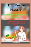 Pure Protein Pleasures: Carnivore Diet Recipes for Peak Performance: "Achieve Your Fitness Goals with Delicious Meat-Based Meals" B0CW2NCV84 Book Cover