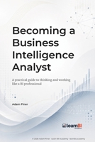 Becoming a Business Intelligence Analyst: A practical guide to thinking and working like a BI professional B0H95H7SHZ Book Cover