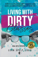 Living With Dirty Glasses: How to Clean you Dirty Glasses and Gain a Clearer Perspective of your Life B0B9STGJ6W Book Cover