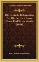 Die Deutsche Reformation Der Kirche, Nach Ihrem Wesen Und Ihrem Werthe (1844) 1161078258 Book Cover