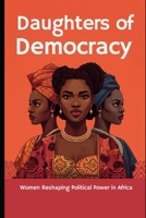 Daughters of Democracy: Women Reshaping Political Power in Africa B0HBJ98B41 Book Cover