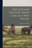The Elegant Eighties, When Chicago Was Young 1015062628 Book Cover