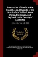 Inventories of Goods in the Churches and Chapels of the Hundreds of Salford, West Derby, Blackburn, and Leyland, in the County of Lancaster: Taken in the Year A.D. 1552 1018441387 Book Cover