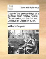 Copy of the proceedings of a general court martial held at Groesbeeke, on the 1st and 2d days of October, 1794. 1170404413 Book Cover