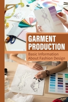 Garment Production: Basic Information About Fashion Design: Introduction To The World Of Fashion B09C1S4S3Q Book Cover