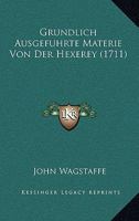 Grundlich Ausgefuhrte Materie Von Der Hexerey (1711) 1120289394 Book Cover