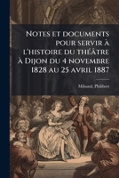 Notes et documents pour servir à l'histoire du théâtre à Dijon du 4 novembre 1828 au 25 avril 1887: avec un aperçu de cette histoire depuis 1717 1172610053 Book Cover