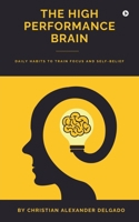 THE HIGH PERFORMANCE BRAIN: Daily Habits to Train Focus and Self-Belief B0GS3F29WS Book Cover
