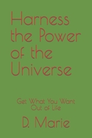 Harness the Power of the Universe: Get What You Want Out of Life B099C5NDQC Book Cover