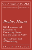 Poultry Houses - With Instructions and Illustrations on Constructing Houses, Runs and Coops for Poultry - The Handyman's Book of Woodworking 1528703073 Book Cover