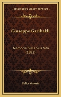 Giuseppe Garibaldi: Memorie Sulla Sua Vita (Classic Reprint) 1141602202 Book Cover