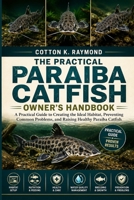 THE PRACTICAL PARAIBA CATFISH OWNER’S HANDBOOK: A Practical Guide to Creating the Ideal Habitat, Preventing Common Problems, and Raising Healthy Paraiba Catfish B0HF1T3GGV Book Cover