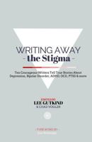 Writing Away the Stigma: Ten Courageous Writers Tell True Stories About Depression, Bipolar Disorder, ADHD, OCD, PTSD & more 0692221298 Book Cover