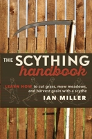 The Scything Handbook: Learn How to Cut Grass, Mow Meadows and Harvest Grain with a Scythe 0865718326 Book Cover