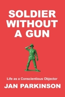 Soldier Without a Gun: Life as a Conscientious Objector 1098396383 Book Cover
