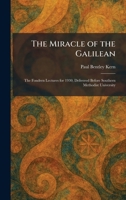 The Miracle of the Galilean: The Fondren Lectures for 1930, Delivered Before Southern Methodist University 1025839447 Book Cover
