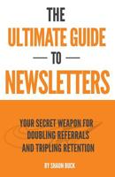 The Ultimate Guide To Newsletters: Your Secret Weapon For Doubling Referrals and Tripling Retention 153914285X Book Cover