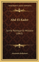 Abd-El-Kader: Sa Vie Politique Et Militaire 101746703X Book Cover