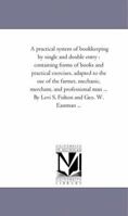 A Practical System of Book-Keeping by Single and Double Entry: Containing Forms of Books and Practical Exercises, Adapted to the Use of the Farmer, Mechanic, Merchant, and Professional Man ... 1425529089 Book Cover
