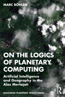 On the Logics of Planetary Computing: Artificial Intelligence and Geography in the Alas Mertajati (Routledge Planetary Spaces Series) 1032857528 Book Cover